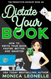 Icon image Dictate Your Book: How To Write Your Book Faster, Better, and Smarter