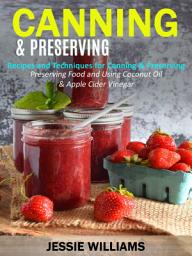 Icon image Canning & Preserving: Recipes and Techniques for Canning & Preserving (Preserving Food and Using Coconut Oil & Apple Cider Vinegar)