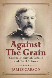 Icon image Against the Grain: Colonel Henry M. Lazelle and the U.S. Army