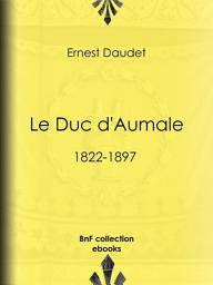 Icon image Le Duc d'Aumale: 1822-1897