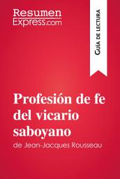 Icon image Profesión de fe del vicario saboyano de Jean-Jacques Rousseau (Guía de lectura): Resumen y análisis completo