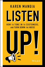 Icon image Listen Up!: How to Tune In to Customers and Turn Down the Noise