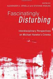 Icon image Fascinatingly Disturbing: Interdisciplinary Perspectives on Michael Haneke's Cinema