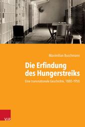 Icon image Die Erfindung des Hungerstreiks: Eine transnationale Geschichte, 1880–1950