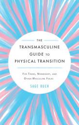 Icon image The Transmasculine Guide to Physical Transition: For Trans, Nonbinary, and Other Masculine Folks