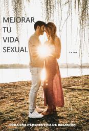 Icon image MEJORAR TU VIDA SEXUAL: TODA UNA PERSPECTIVA DE RELACIÓN