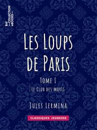 Icon image Les Loups de Paris: Tome I - Le Club des morts