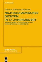 Icon image Nichtakademisches Dichten im 17. Jahrhundert: Wilhelm Weber, „Teutscher Poet vnd Spruchsprecher“ in Nürnberg