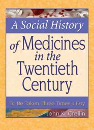 Icon image A Social History of Medicines in the Twentieth Century: To Be Taken Three Times a Day