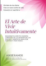 Icon image El Arte de Vivir Intuitivamente: Reconecta con tu cuerpo, libérate de la prisión de las dietas y siéntete bien por dentro y por fuera