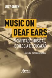 Icon image Music on Deaf Ears: Significado Musical, Ideologia e Educação