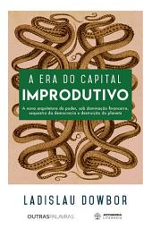 Icon image A era do capital improdutivo: Nova arquitetura do poder - dominação financeira, sequestro da democracia e destruição do planeta, Edição 2