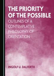 Icon image The Priority of the Possible: Outlines of a Contemplative Philosophy of Orientation