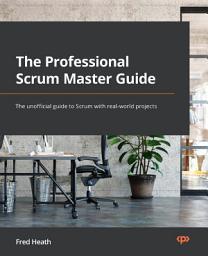 Icon image The Professional Scrum Master Guide: The unofficial guide to Scrum with real-world projects