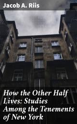 Icon image How the Other Half Lives: Studies Among the Tenements of New York: Unveiling Urban Poverty: A Glimpse into New York's Tenements