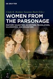 Icon image Women from the Parsonage: Pastors’ Daughters as Writers, Translators, Salonnières, and Educators