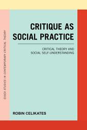 Icon image Critique as Social Practice: Critical Theory and Social Self-Understanding