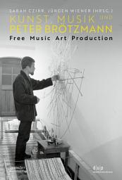 Icon image Kunst, Musik und Peter Brötzmann: Free Music Art Production