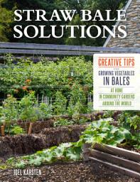 Icon image Straw Bale Solutions: Creative Tips for Growing Vegetables in Bales at Home, in Community Gardens, and around the World