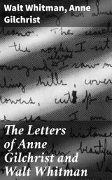 Icon image The Letters of Anne Gilchrist and Walt Whitman: Intimate Correspondences: Love, Loss, and Literary Identity in the 19th Century