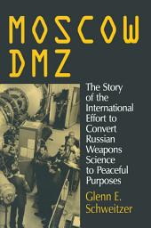 Icon image Moscow DMZ: The Story of the International Effort to Convert Russian Weapons Science to Peaceful Purposes: The Story of the International Effort to Convert Russian Weapons Science to Peaceful Purposes