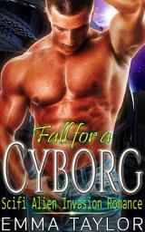 Icon image Fall for a Cyborg: Sci-fi Alien Invasion Romance