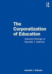 Icon image The Corporatization of Education: Selected Writings of Kenneth J. Saltman