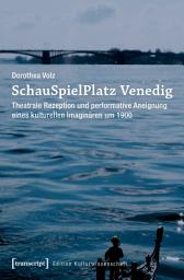 Icon image SchauSpielPlatz Venedig: Theatrale Rezeption und performative Aneignung eines kulturellen Imaginären um 1900