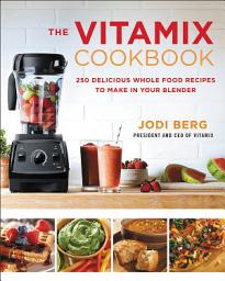 Icon image The Vitamix Cookbook: 250 Delicious Whole Food Recipes to Make in Your Blender