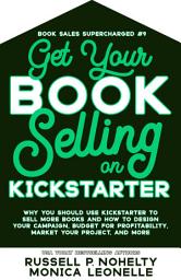 Icon image Get Your Book Selling on Kickstarter: Why You Should Use Kickstarter to Sell More Books and How To Design Your Campaign, Budget For Profitability, Market Your Project, and More