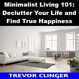 Icon image Minimalist Living 101: Declutter Your Life and Find True Happiness