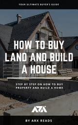 Icon image How To Buy Land and Build a House: Your Ultimate Buyer’s Guide on How To Buy Property and Build a Home