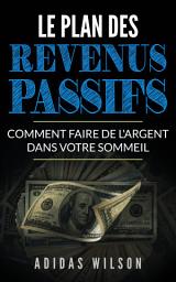 Icon image Le plan des revenus passifs: Comment faire de l'argent dans votre sommeil