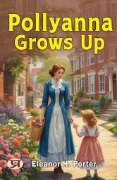 Icon image Pollyanna Grows Up: Eleanor H. Porter's Bestseller & Famous Book