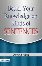 Icon image Better Your Knowledge On Kinds of Sentences: BETTER YOUR KNOWLEDGE ON KINDS OF SENTENCES by ARVIND SHAH: Mastering Sentence Structures