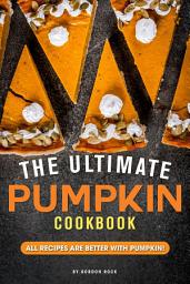 Icon image The Ultimate Pumpkin Cookbook: All Recipes Are Better with Pumpkin!