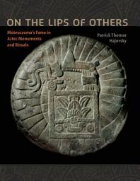 Icon image On the Lips of Others: Moteuczoma's Fame in Aztec Monuments and Rituals