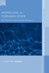 Icon image Indwelling the Forsaken Other: The Trinitarian Ethics of Jurgen Moltmann