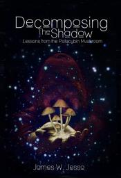 Icon image Decomposing The Shadow: Lessons From The Psilocybin Mushroom