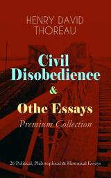 Icon image Civil Disobedience & Other Essays - Premium Collection: 26 Political, Philosophical & Historical Essays: Slavery in Massachusetts, Life Without Principle, The Landlord, Walking, Sir Walter Raleigh, Paradise (to be) Regained, Herald of Freedom, A Plea for Captain John Brown, The Highland Light, Dark Ages…