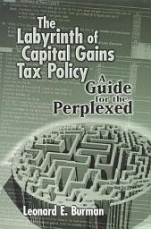 Icon image The Labyrinth of Capital Gains Tax Policy: A Guide for the Perplexed