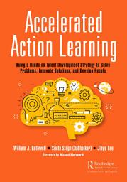 Icon image Accelerated Action Learning: Using a Hands-on Talent Development Strategy to Solve Problems, Innovate Solutions, and Develop People