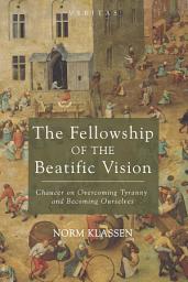 Icon image The Fellowship of the Beatific Vision: Chaucer on Overcoming Tyranny and Becoming Ourselves