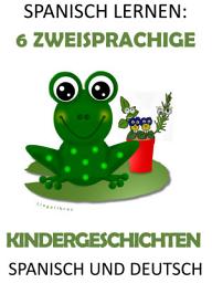 Icon image Spanisch Lernen: 6 Zweisprachige Kindergeschichten in Spanisch und Deutsch