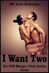 Icon image I Want Two: Ten FFM Ménage a Trois Erotica Stories