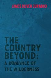 Icon image The Country Beyond: A Romance of the Wilderness