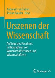 Icon image Urszenen der Wissenschaft: Anfänge des Forschens in Biographien von Wissenschaftlerinnen und Wissenschaftlern