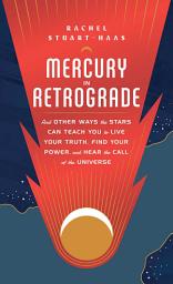 Icon image Mercury in Retrograde: And Other Ways the Stars Can Teach You to Live Your Truth, Find Your Power, and Hear the Call of the Universe