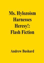 Icon image Ms. Hylozoism Harnesses Heresy!: Flash Fiction