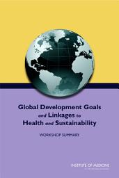 Icon image Global Development Goals and Linkages to Health and Sustainability: Workshop Summary